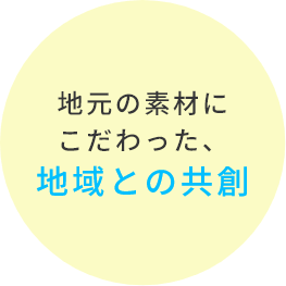 地元の素材にこだわった、地域との共創